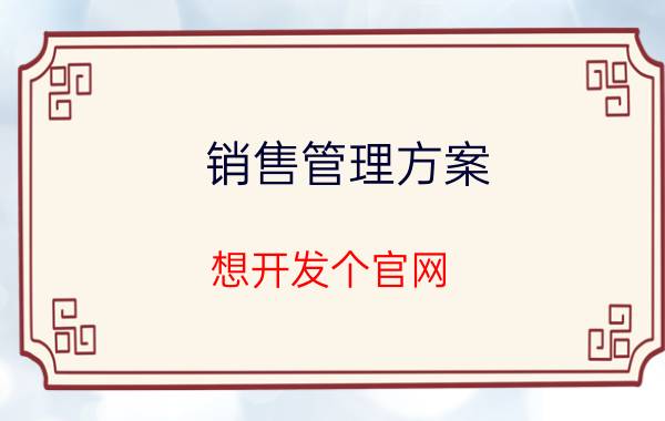 销售管理方案 想开发个官网，是模板的好，还是定制好呢？